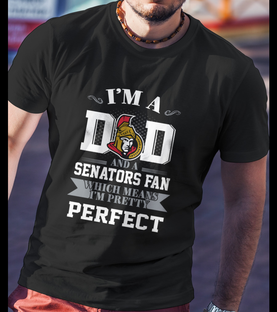 I'm A Dad And A Senators Fan Which Means I'm Pretty Perfect T-Shirt