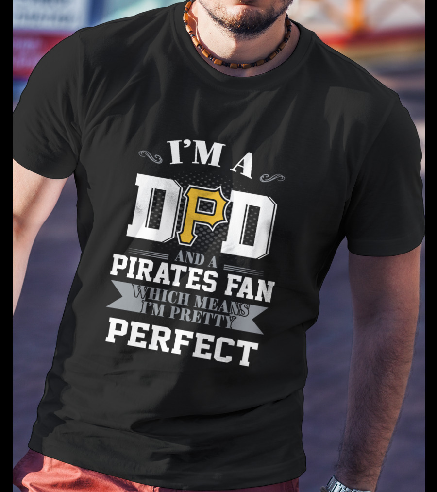 I'm A Dad And A Pirates Fan Which Means I'm Pretty Perfect T-Shirt