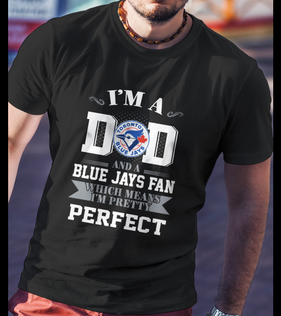 I'm A Dad And A Toronto Blue Jays Fan Which Means I'm Pretty Perfect T-Shirt