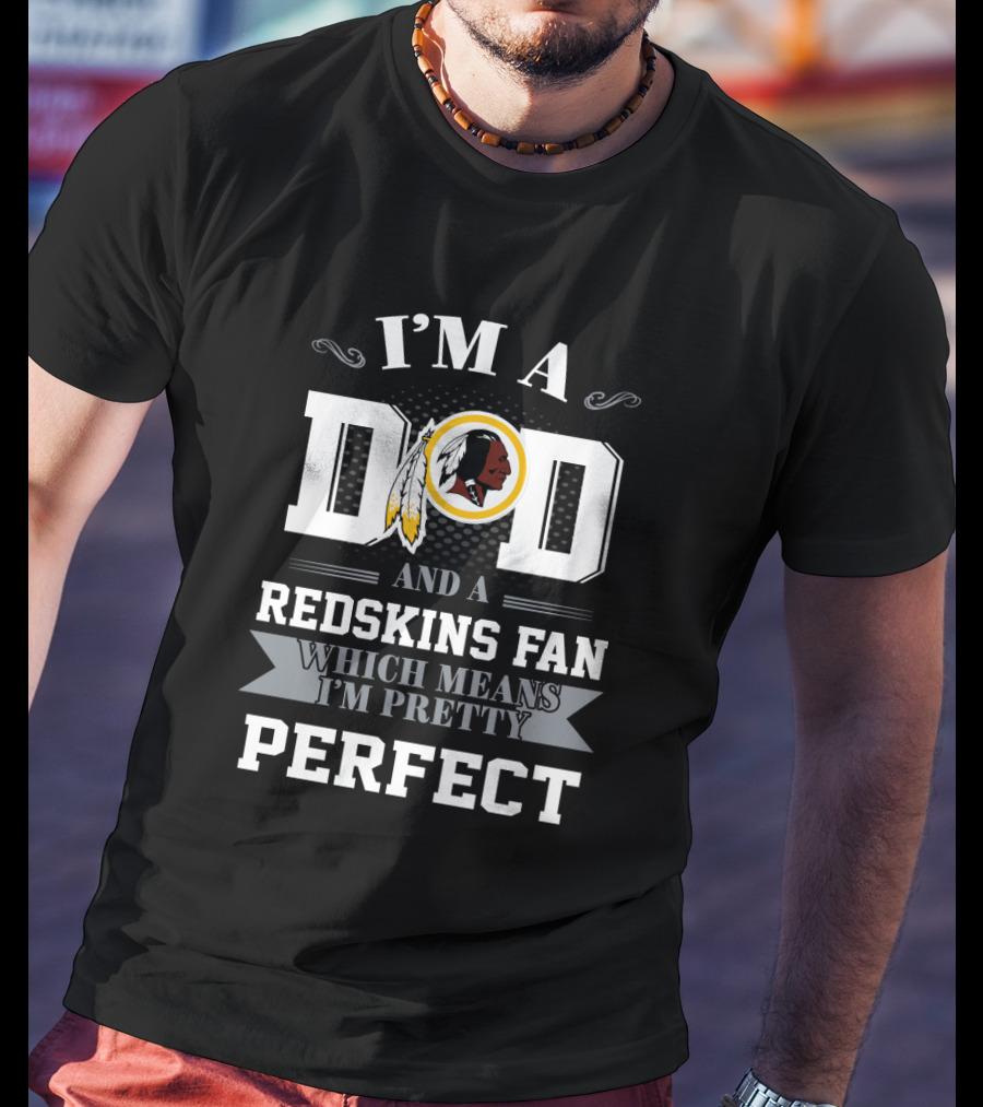 I'm A Dad And A Redskins Fan Which Means I'm Pretty Perfect T-Shirt