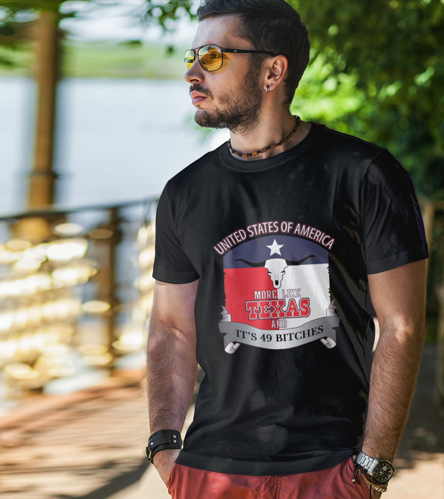 United States Of America More Like Texas And It's 49 Bitches T-Shirt