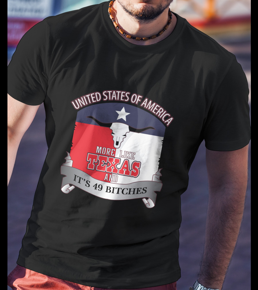 United States Of America More Like Texas And It's 49 Bitches T-Shirt