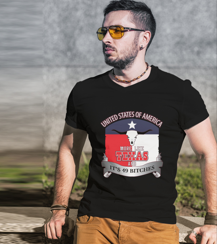 United States Of America More Like Texas And It's 49 Bitches T-Shirt