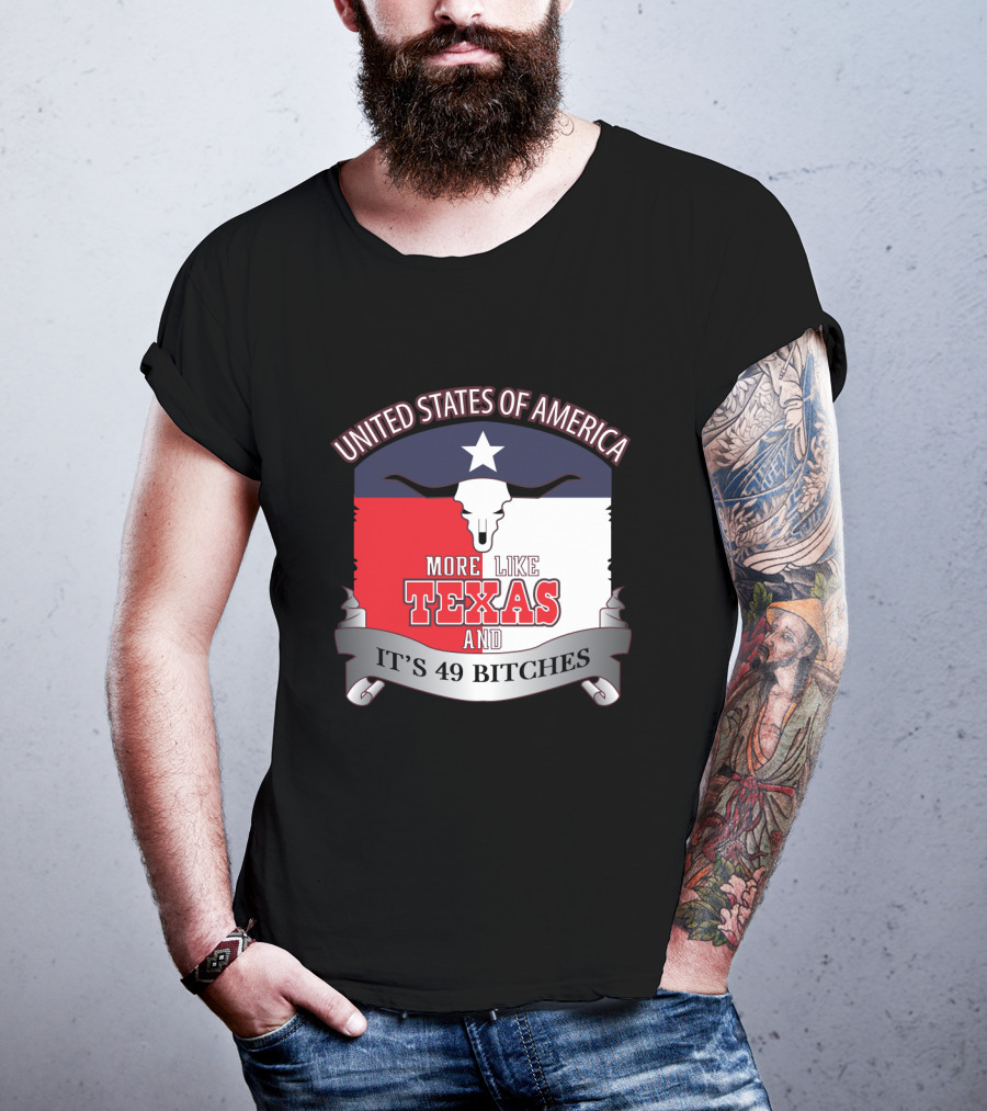 United States Of America More Like Texas And It's 49 Bitches T-Shirt