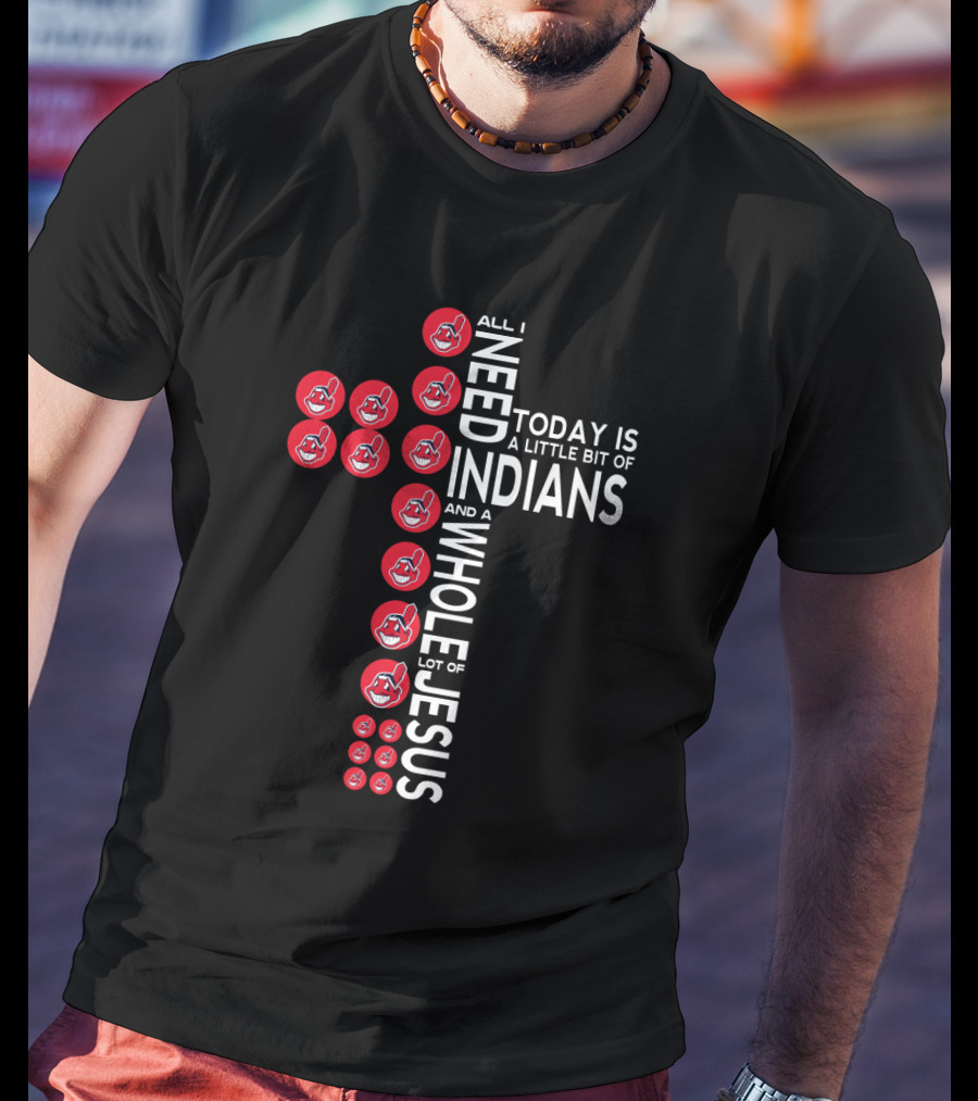 All I Need Today Is A Little Bit Of Indians And A Whole Lot Of Jesus T-Shirt