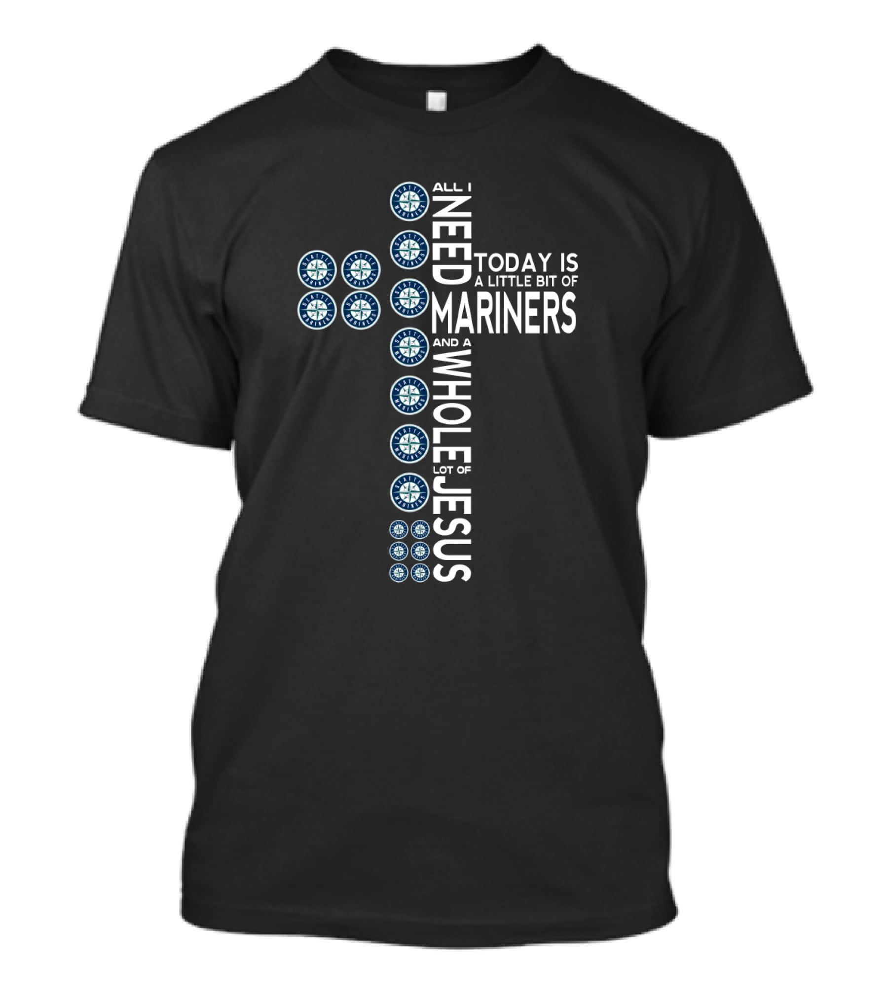 Seattle Mariners Logo Cross With All I Need Today Is A Little Bit Of Mariners And A Whole Lot Of Jesus T-Shirt