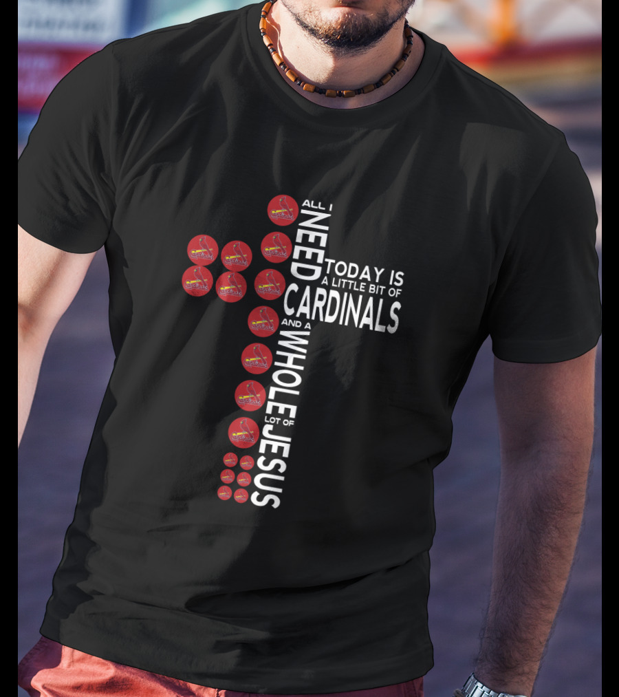 All I Need Today Is A Little Bit Of Cardinals And A Whole Lot Of Jesus T-Shirt