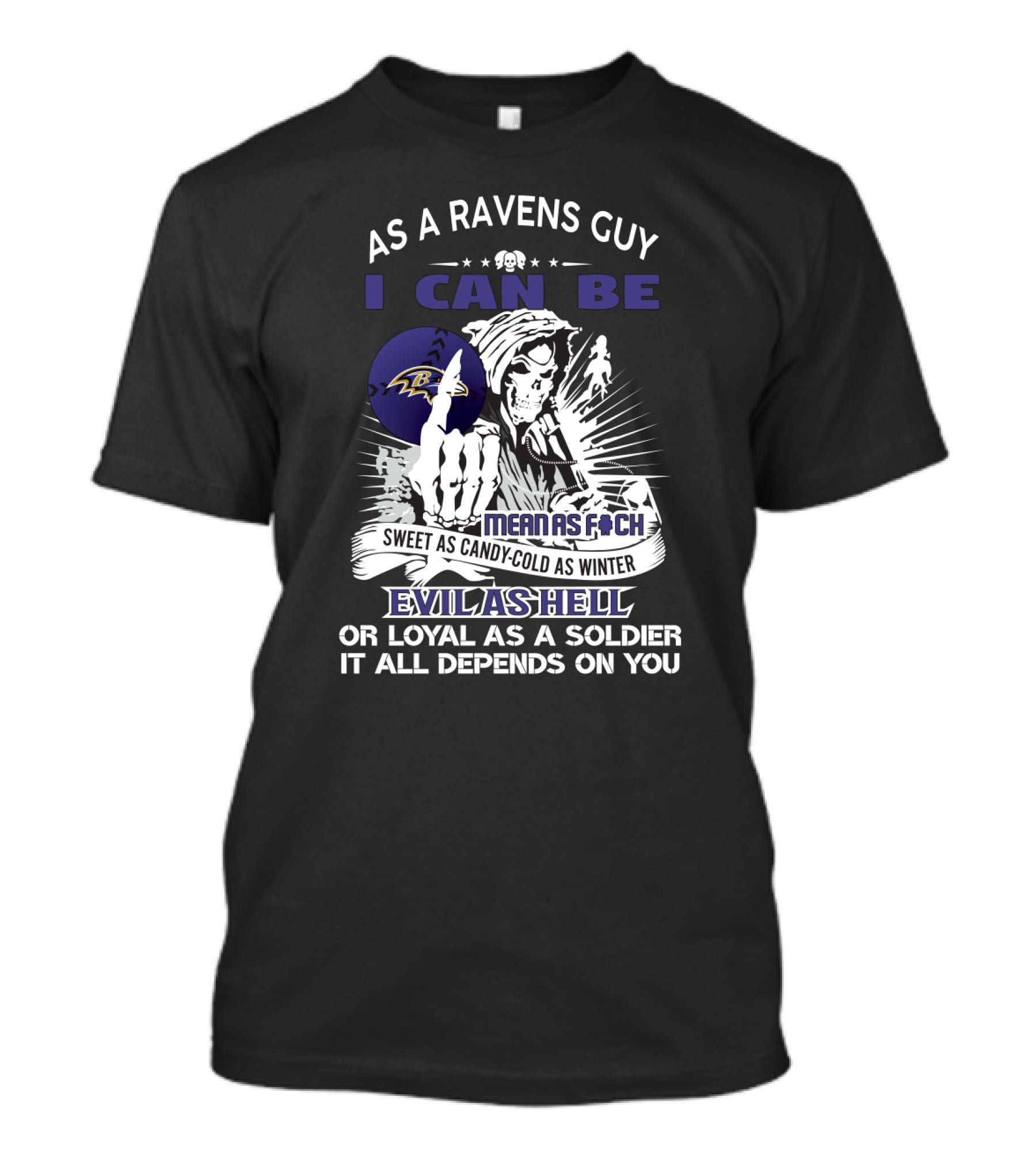 As A Ravens Guy I Can Be Mean As F Sweet As Candy Cold As Winter Evil As Hell Or Loyal As A Soldier It All Depends On You T-Shirt