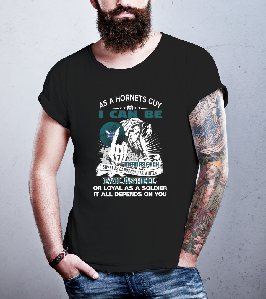 As A Hornets Guy I Can Be Mean As F Sweet As Candy Cold As Winter Evil As Hell Or Loyal As A Soldier It All Depends On You T-Shirt