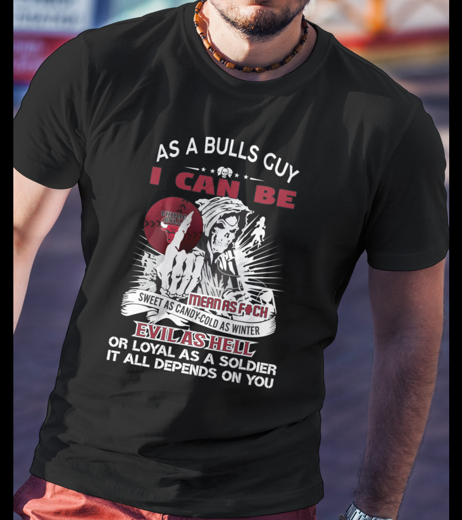As A Bulls Guy I Can Be Mean As F Sweet As Candy-Cold As Winter Evil As Hell Or Loyal As A Soldier Chicago Bulls T-Shirt