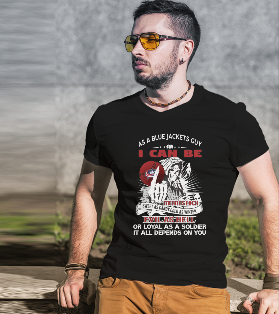 As A Blue Jackets Guy I Can Be Mean As F Sweet As Candy Cold As Winter Evil As Hell Or Loyal As A Soldier It All Depends On You T-Shirt