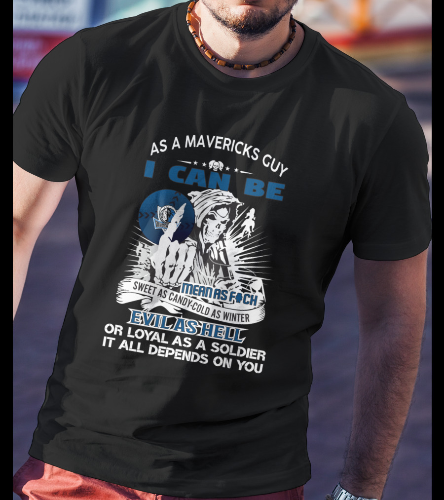 As A Mavericks Guy I Can Be Mean As F-Ck Sweet As Candy-Cold As Winter Evil As Hell Or Loyal As A Soldier It All Depends On You T-Shirt