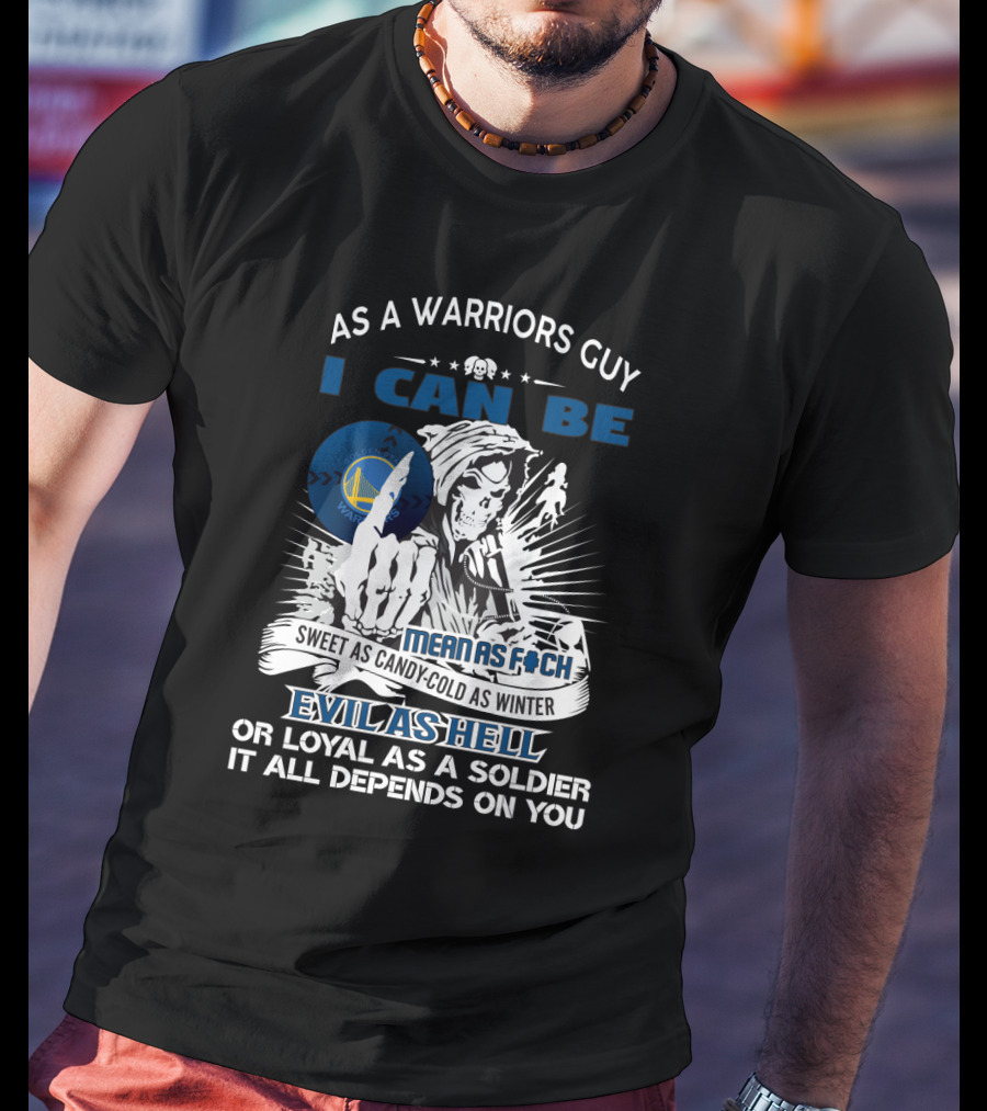 As A Warriors Guy I Can Be Sweet As Candy Cold As Winter Evil As Hell Or Loyal As A Soldier Golden State Warriors Fans Grim Reaper T-Shirt