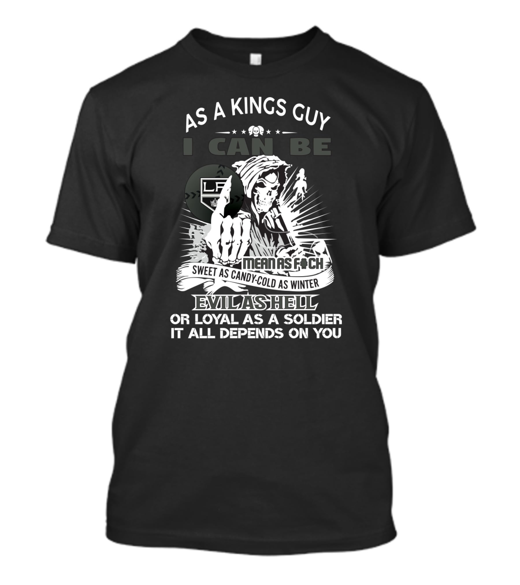 As A Kings Guy I Can Be As Mean As F*ch Sweet As Candy Cold As Winter Evil As Hell Or Loyal As A Soldier T-Shirt