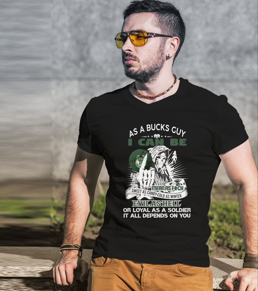 As A Bucks Guy I Can Be Mean As F Sweet As Candy Cold As Winter Evil As Hell Or Loyal As A Soldier It All Depends On You T-Shirt