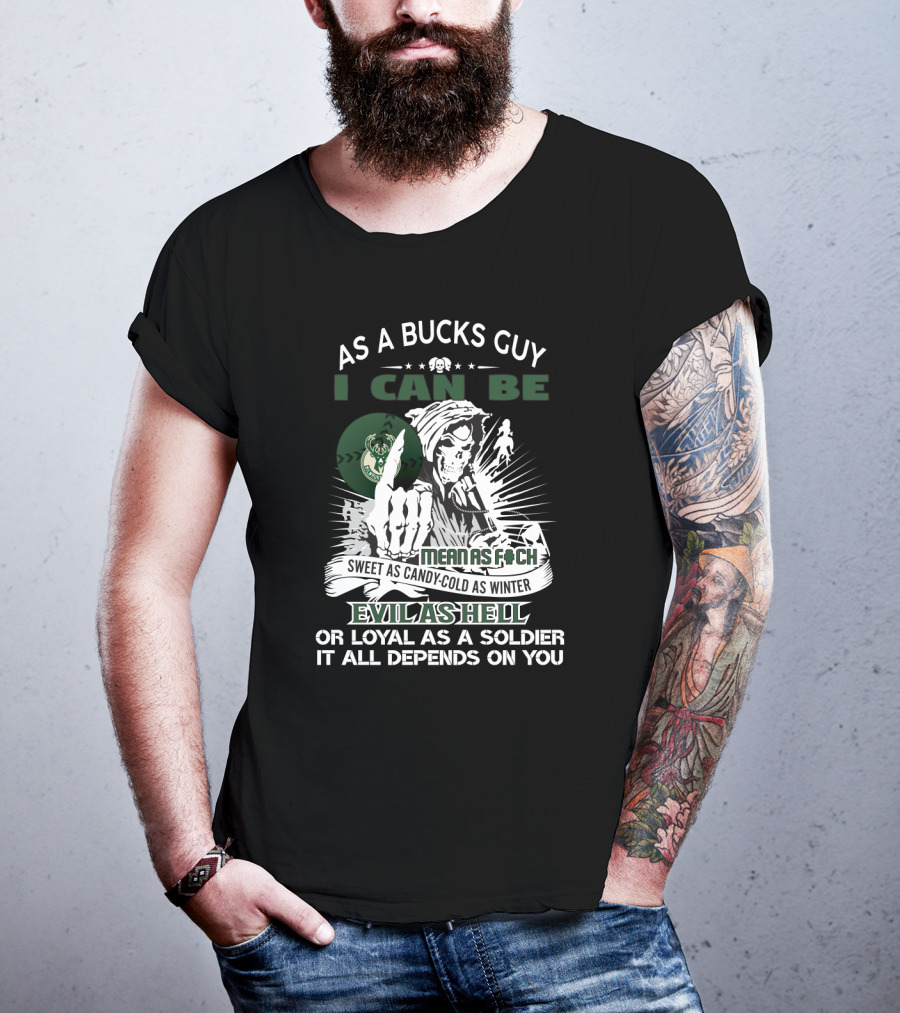 As A Bucks Guy I Can Be Mean As F Sweet As Candy Cold As Winter Evil As Hell Or Loyal As A Soldier It All Depends On You T-Shirt