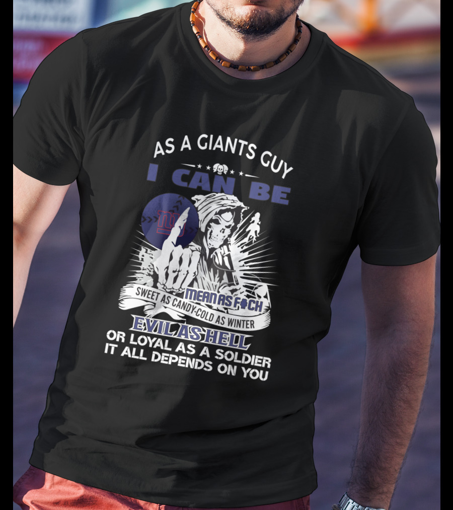 As A Giants Guy I Can Be Mean As F Sweet As Candy Cold As Winter Evil As Hell Or Loyal As A Soldier It All Depends On You T-Shirt