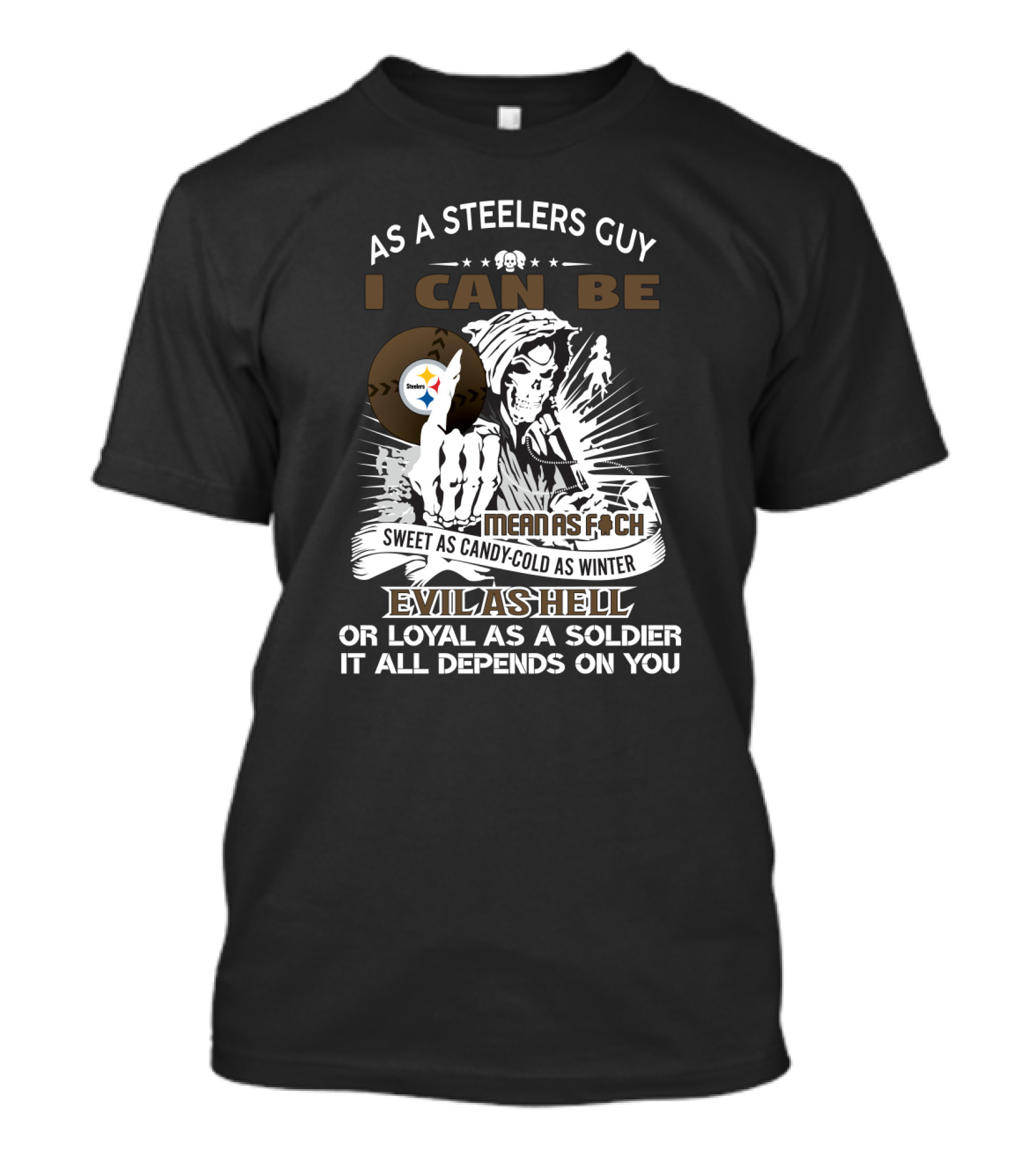 As A Steelers Guy I Can Be Mean As F Sweet As Candy Cold As Winter Evil As Hell Loyal As A Soldier It All Depends On You T-Shirt