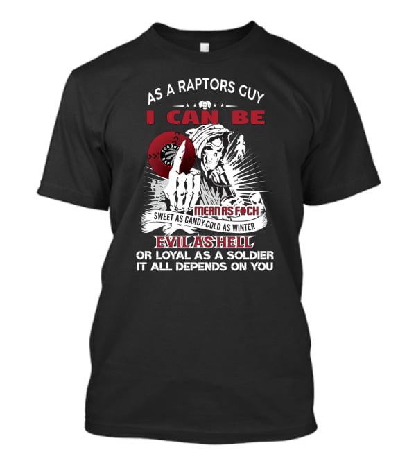 As A Raptors Guy I Can Be Mean As F Sweet As Candy Cold As Winter Evil As Hell Or Loyal As A Soldier Toronto Raptors Fans T-Shirt