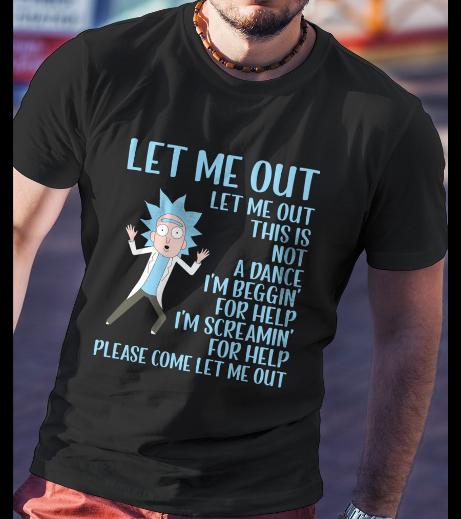 Rick And Morty Let Me Out Beggin' For Help Funny Design For Fans T-Shirt