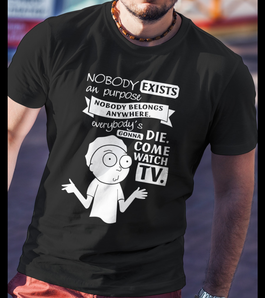 Rick And Morty Nobody Exists Nobody Belongs Everybody's Gonna Die TV T-Shirt