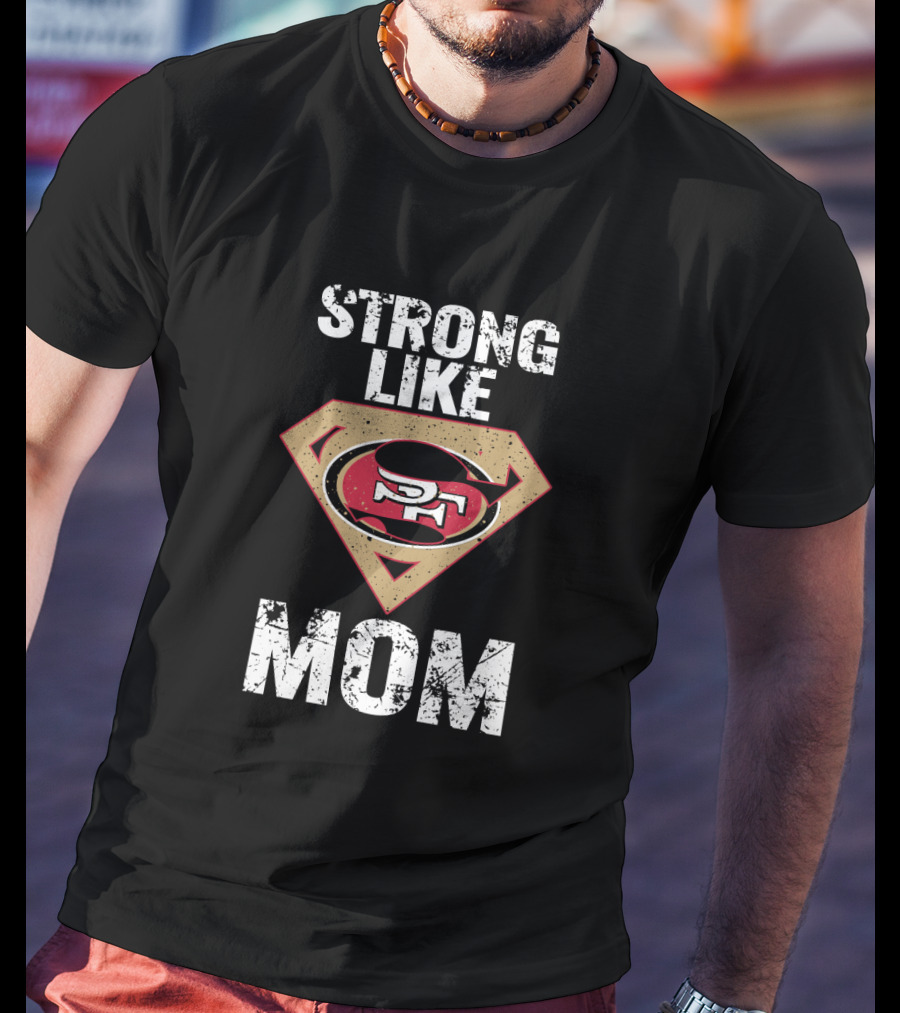 Strong Like San Francisco 49ers Mom T-Shirt
