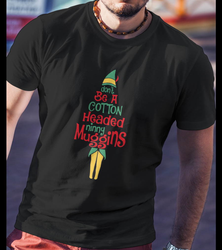 Don't Be A Cotton Headed Ninny Muggins Elf-Inspired Holiday Phrase T-Shirt