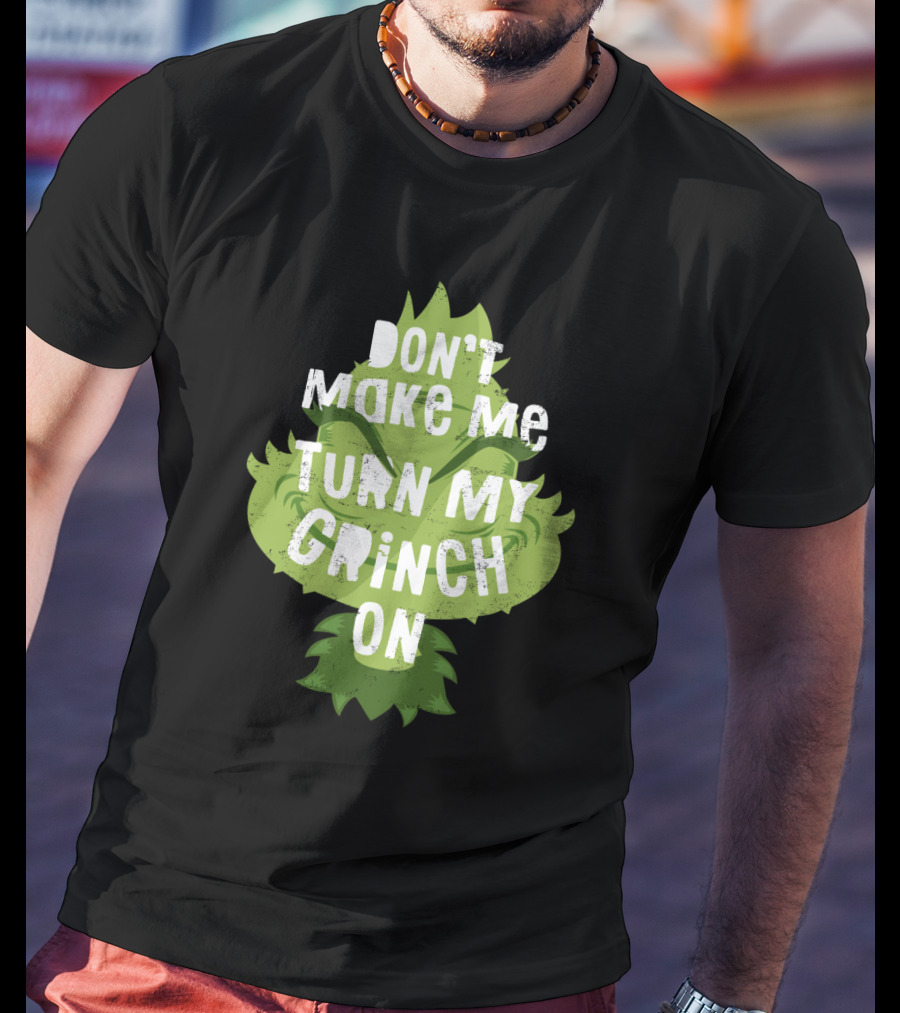 Don't Make Me Turn My Grinch On Grumpy Holiday Character Humor T-Shirt