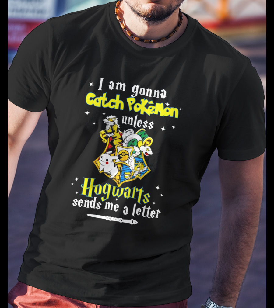 I Am Gonna Catch Pokemon Unless Hogwarts Sends Me A Letter T-Shirt