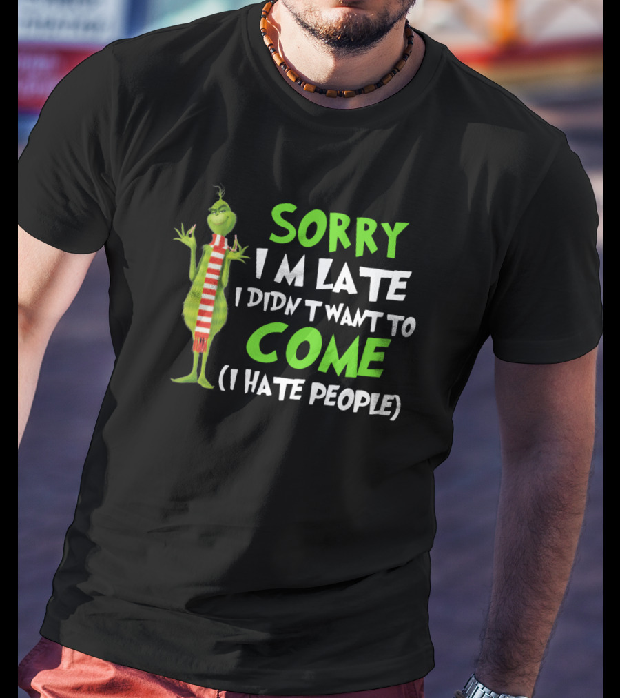 Grinch Sorry I'm Late I Didn't Want To Come I Hate People T-Shirt