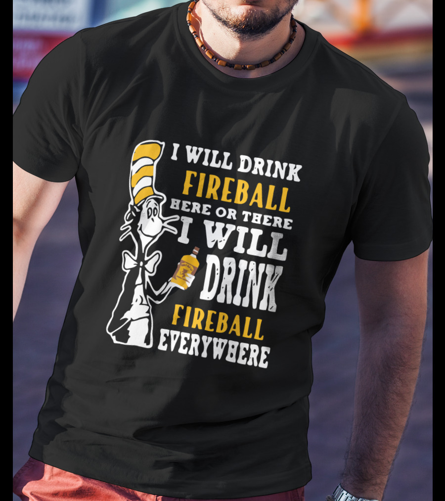 I Will Drink Fireball Here Or There Everywhere Dr Seuss Cat Hat Bottle T-Shirt