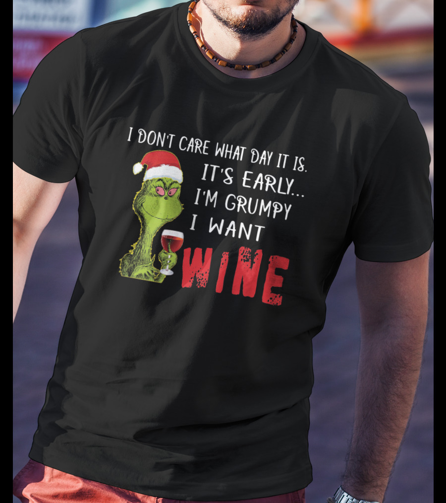 I Don't Care What Day It Is It's Early I'm Grumpy I Want Wine Grinch T-Shirt