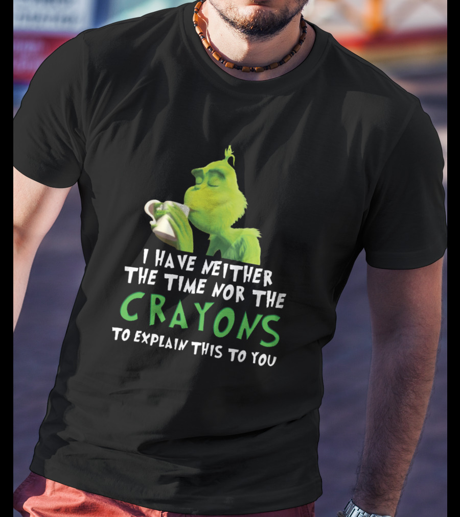 I Have Neither The Time Nor The Crayons To Explain This To You Grinch Green Character Holding Coffee Cup T-Shirt