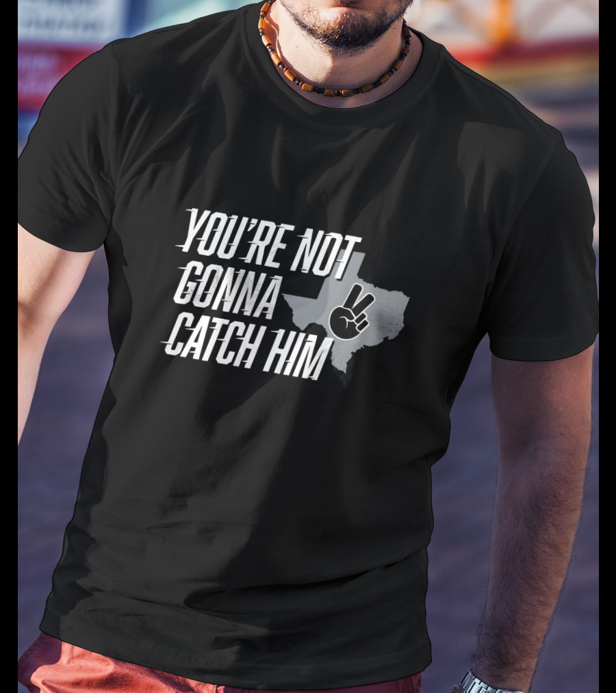 You're Not Gonna Catch Him Texas Peace Sign T-Shirt