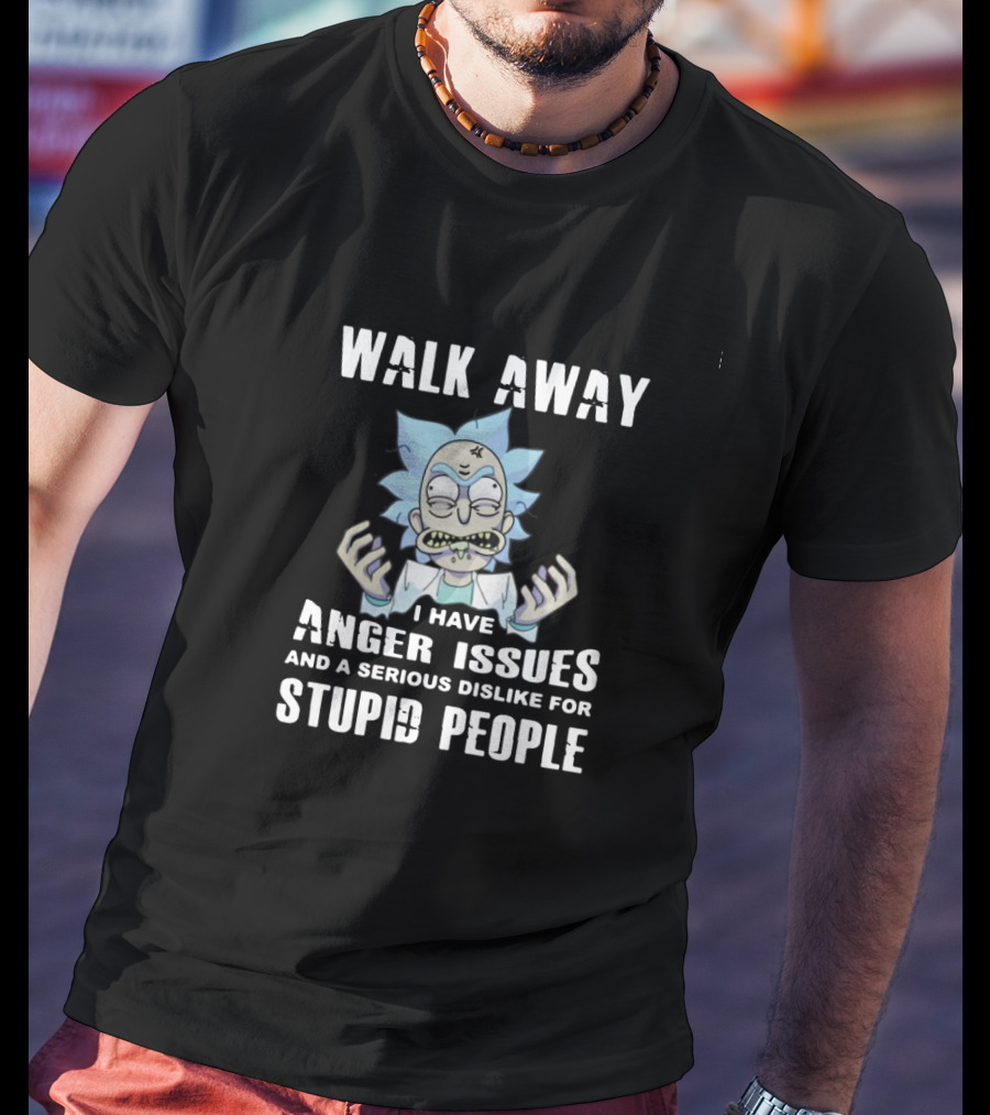 Walk Away I Have Anger Issues And A Serious Dislike For Stupid People Rick Inspired T-Shirt