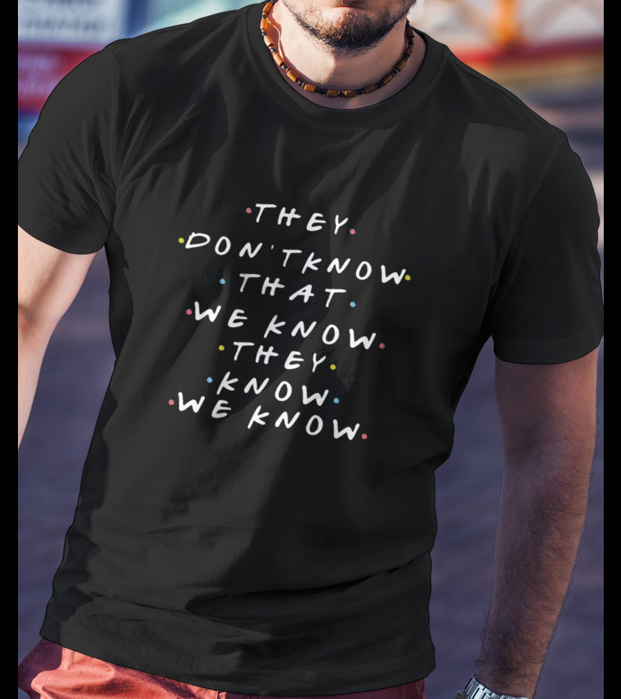 They Don’t Know That We Know They Know We Know Friends Tv Series T-Shirt