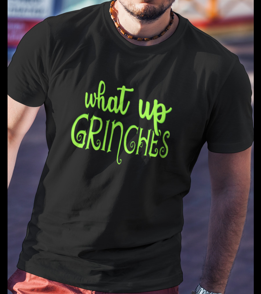 What Up Grinches Festive Holiday Humor In Green Text T-Shirt