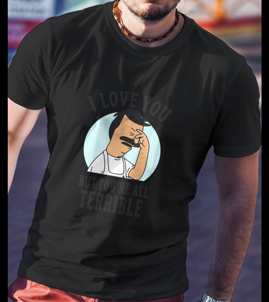 Bob's Burgers I Love You But You're All Terrible Facepalm Expression T-Shirt