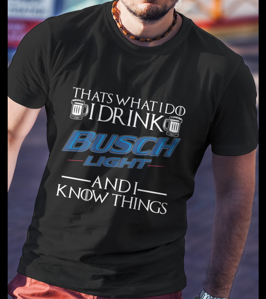 Thats What I Do I Drink Busch Light And I Know Things T-Shirt