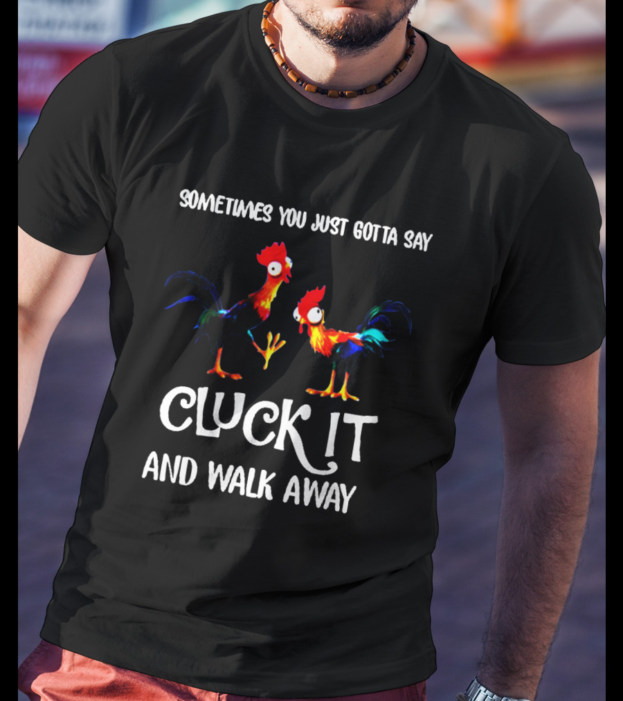 Sometimes You Just Gotta Say Cluck It And Walk Away Rooster Humor T-Shirt