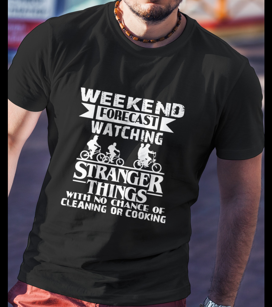 Weekend Forecast Watching Stranger Things No Chance Cleaning Or Cooking T-Shirt