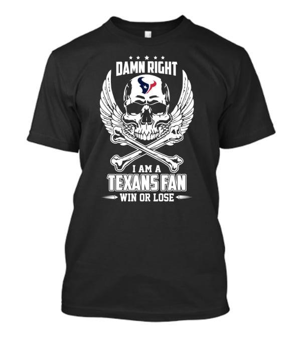 Damn Right I Am A Texans Fan Win Or Lose T-Shirt