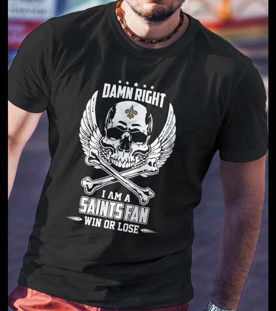 Damn Right I Am A Saints Fan Win Or Lose T-Shirt