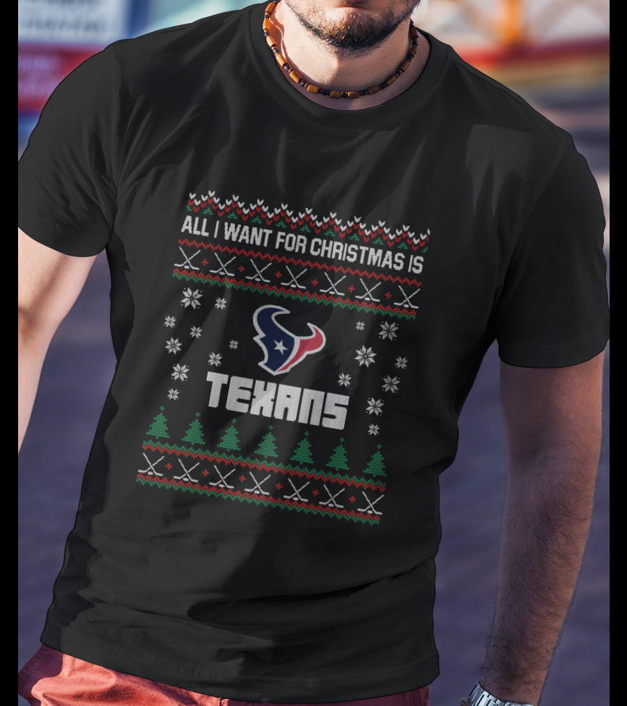 All I Want For Christmas Is Texans Ugly Christmas Houston Texans Fans T-Shirt