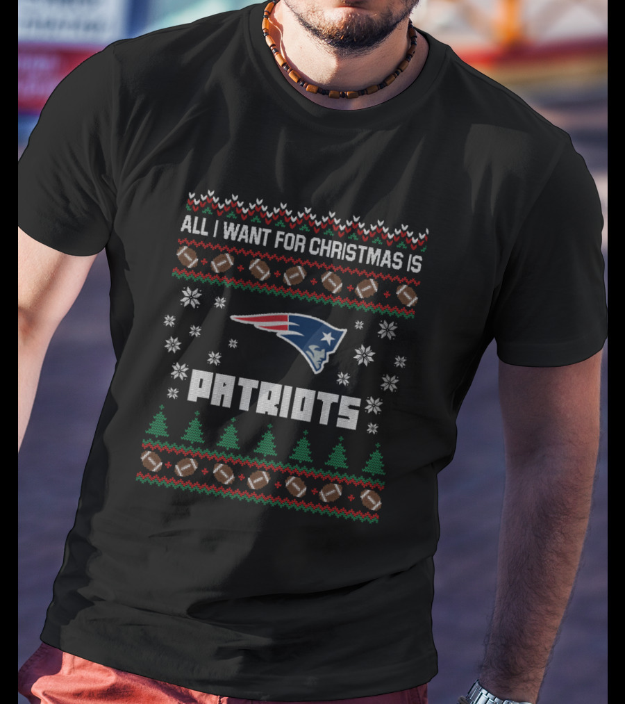 All I Want For Christmas Is Patriots Ugly Christmas Football T-Shirt