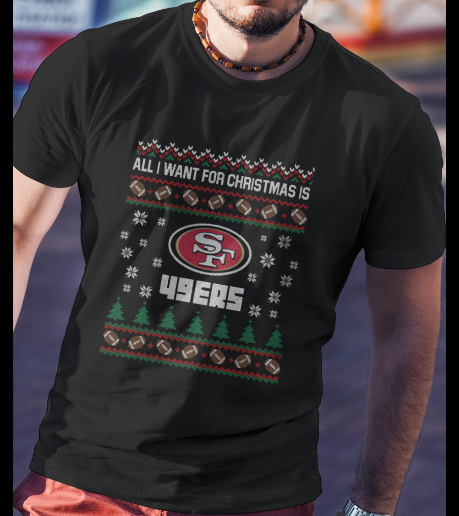 All I Want For Christmas Is 49ers Football Ugly Christmas T-Shirt