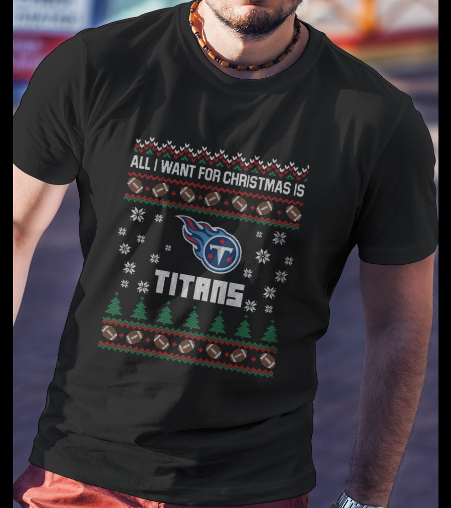 All I Want For Christmas Is Titans Ugly Christmas For Tennessee Titans Fans T-Shirt
