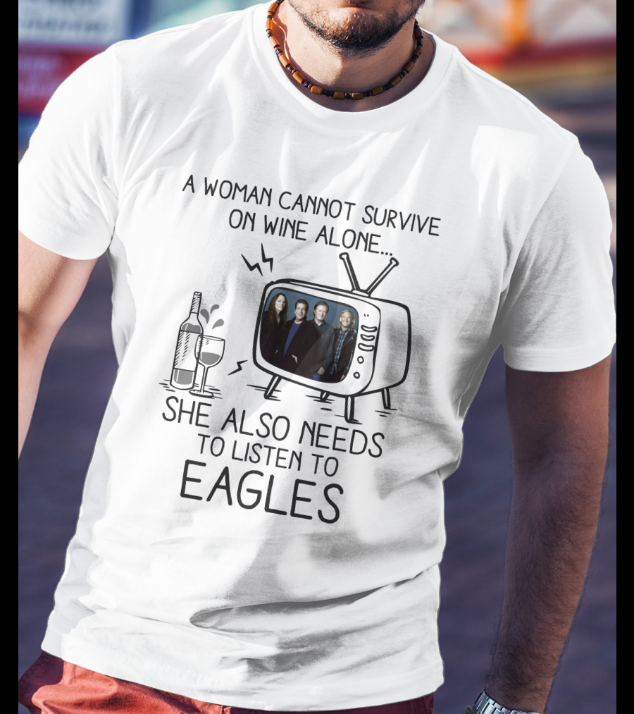 A Woman Cannot Survive On Wine Alone She Also Needs To Listen To Eagles T-Shirt