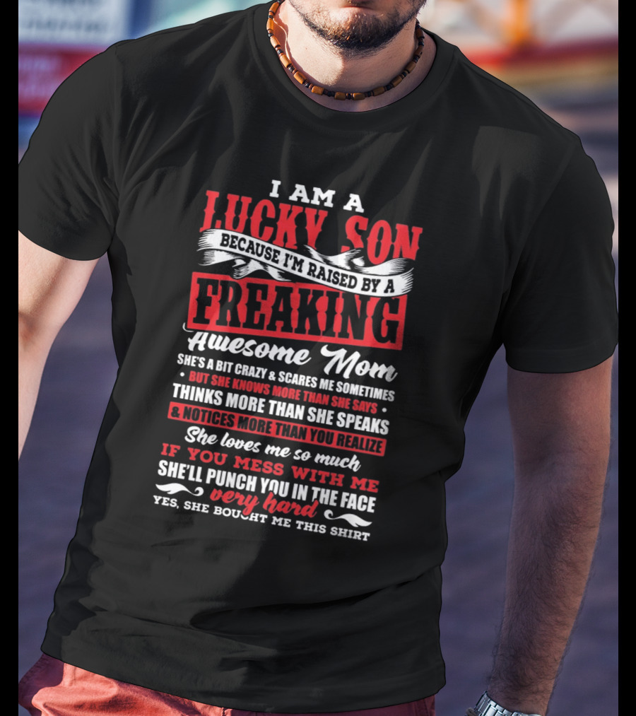 I Am A Lucky Son Because I'm Raised By A Freaking Awesome Mom She'll Punch You In The Face T-Shirt