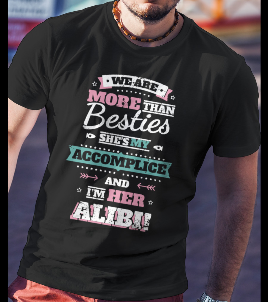 We Are More Than Besties She's My Accomplice And I'm Her Alibi T-Shirt